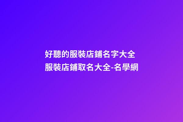 好聽的服裝店鋪名字大全 服裝店鋪取名大全-名學網-第1張-店鋪起名-玄機派